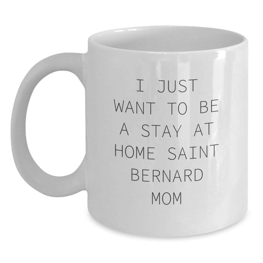 Saint Bernard Dog Mom Funny Gifts from Friends for Graduation Unique White Coffee Mugs - 'I Just Want To Be A Stay At Home Saint Bernard Mom' - Gifts for Saint Bernard Dog Lovers - Main