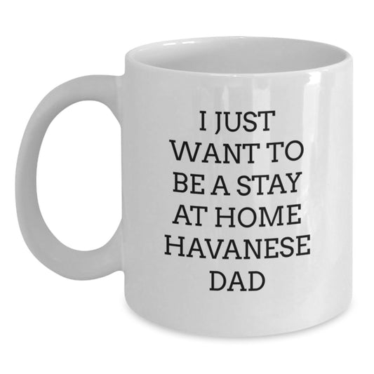 Havanese Dog Funny Gifts, White Coffee Mug for Graduation, I Just Want To Be A Stay At Home Havanese Dad, Gifts from Men, Gifts for Havanese Dog Lovers - Main