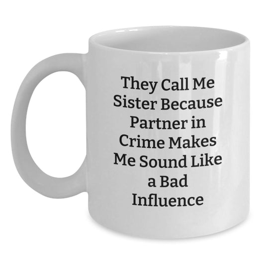 Funny Sister Birthday Unique Gifts from Friends - White Coffee Mug, They Call Me Sister Because Partner In Crime Makes Me Sound Like A Bad Influence - Main