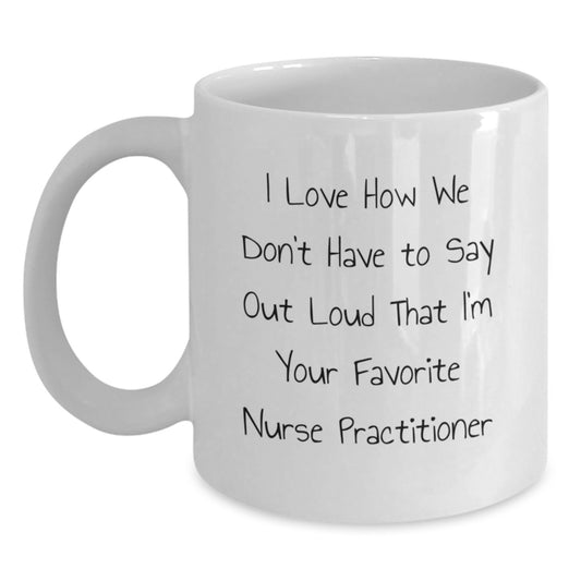 Funny Nurse Practitioner Gifts from Friends to Favorite Nurse Practitioner, I Love How We Don't Have To Say Out Loud That I'm Your Favorite Nurse Practitioner, White Coffee Mug for Graduation - Main