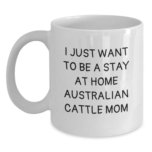 Funny Australian Cattle Dog Mom Gifts from Men to Friends for Birthday - 'I Just Want To Be A Stay At Home Australian Cattle Mom' White Coffee Mug - Main
