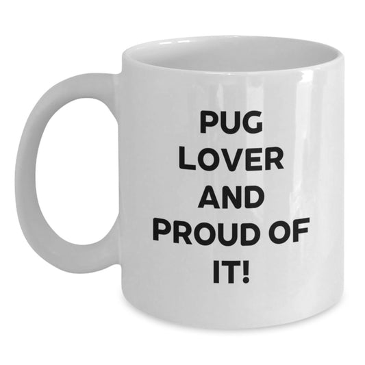 Pug Dog Lovers Gifts, White Coffee Mug for Pug Lover And Proud Of It!, Birthday Unique Gifts from Friends, Pug Dog Enthusiasts Gifts for Him or Her - Main