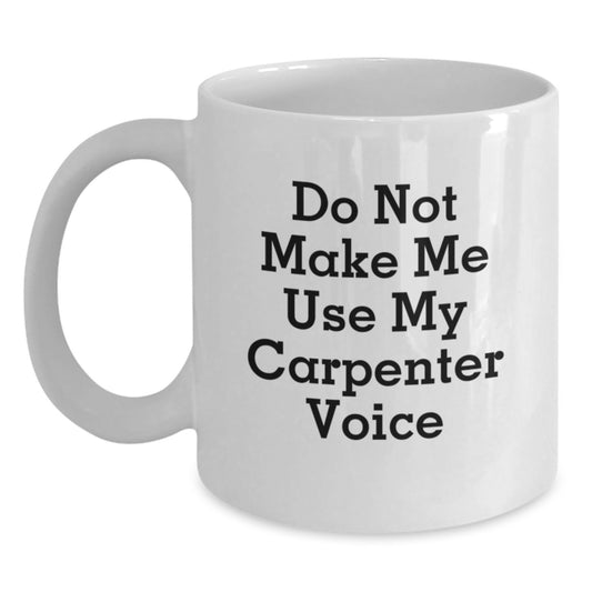 Funny Carpenter Gifts from Friends for Birthday - Do Not Make Me Use My Carpenter Voice White Coffee Mug - Main