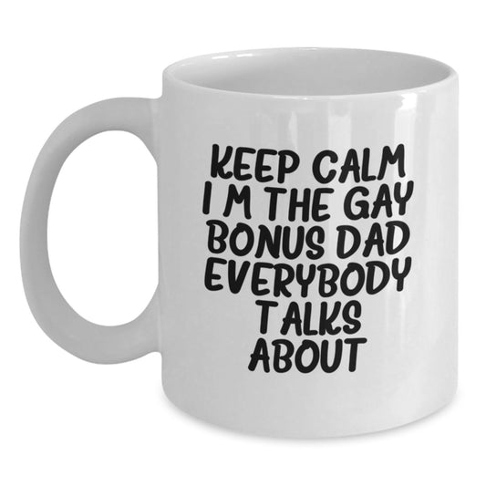 Funny Bonus Dad Gifts - 'Keep Calm I'm The Gay Bonus Dad Everybody Talks About' White Coffee Mug, Perfect Birthday Unique Gift from Men, Women, or Friends to Bonus Dad - Main
