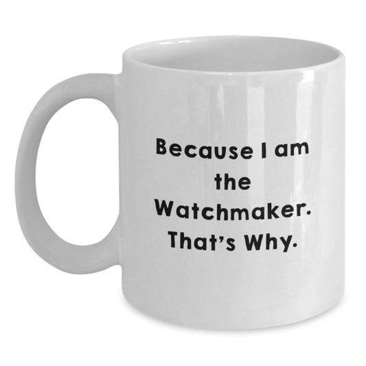 Funny Watchmaker Gifts for Men from Friends - Because I Am The Watchmaker. That's Why. White Coffee Mug for Graduation - Main