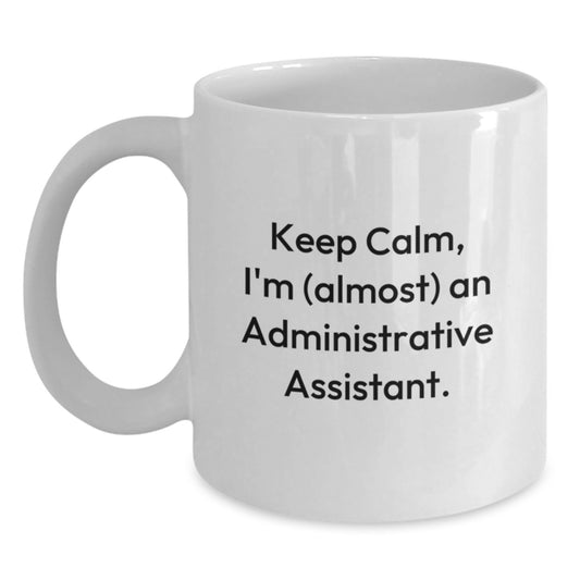Funny Administrative Assistant Gifts, White Coffee Mug for Him/Her, Keep Calm I'm (almost) An Administrative Assistant, Graduation Unique Gifts from Coworkers or Family - Main