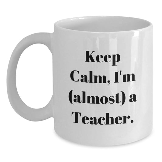 Funny Teacher Gifts from Friends, Gifts for Teacher Graduation, White Coffee Mug with 'Keep Calm, I'm (almost) A Teacher.' Quote, 11oz or 15oz Ceramic Mug, Microwave and Dishwasher Safe - Main