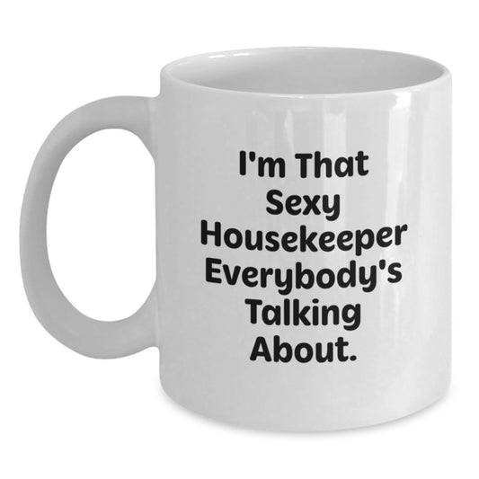Sexy Housekeeper Funny Gifts from Friends for Housekeeper Unique White Coffee Mug, I'm That Sexy Housekeeper Everybody's Talking About. - Main