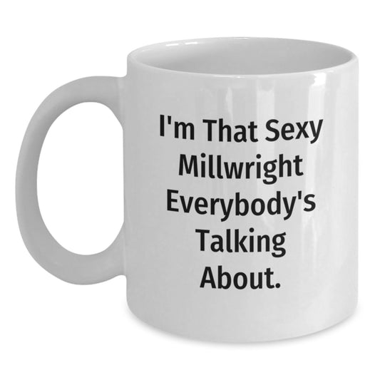 Funny Millwright Gifts from Men to Friends - 'I'm That Sexy Millwright Everybody's Talking About.' White Coffee Mug for Birthday Unique Gifts - Main