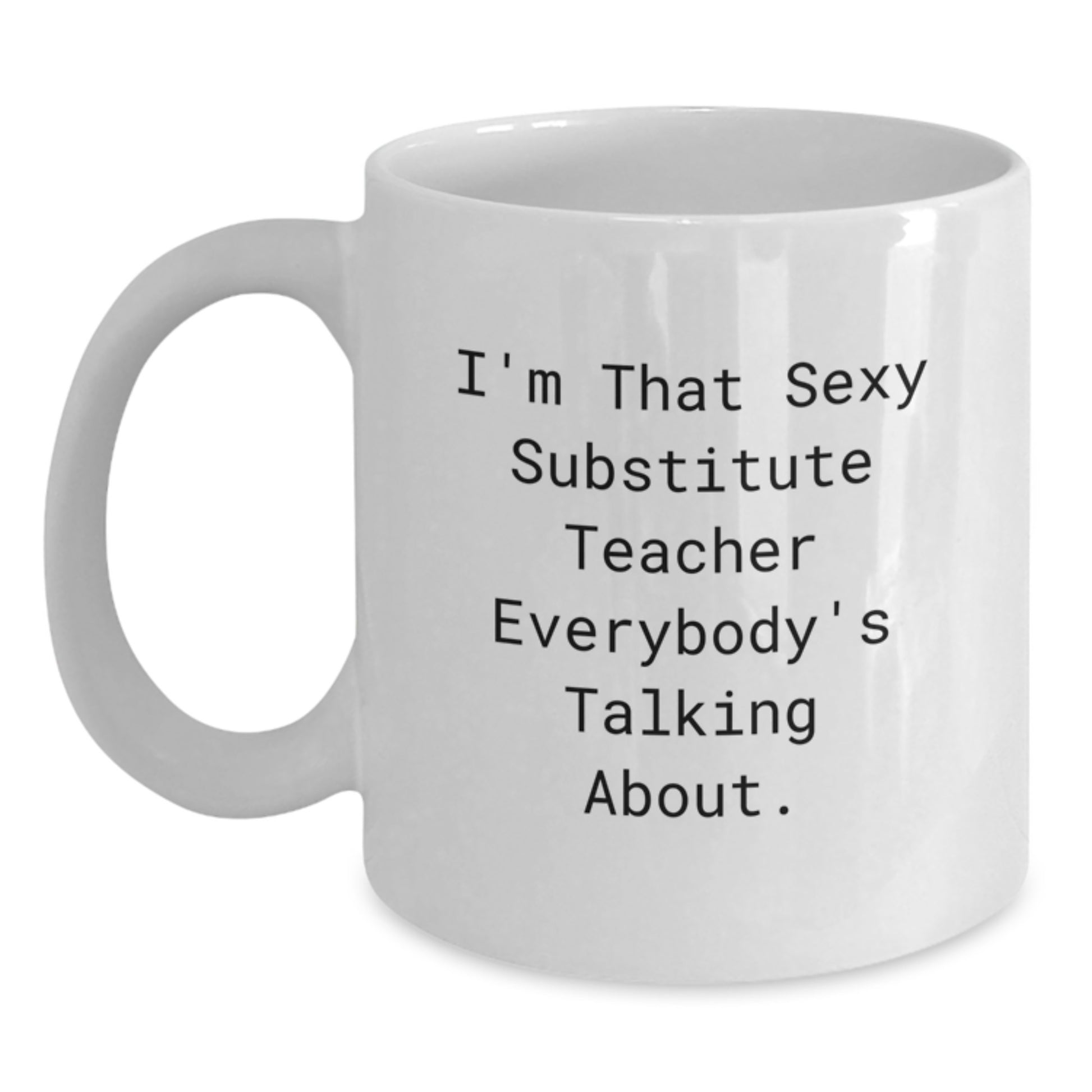 Funny Substitute Teacher Gifts from Friends for Graduation Unique White Coffee Mugs, 'I'm That Sexy Substitute Teacher Everybody's Talking About.' - Main