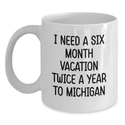 Michigan Gifts, Funny Quote, White Coffee Mug for Friends, Coworkers, Family - 'I Need A Six Month Vacation Twice A Year To Michigan' - Graduation Unique Gifts from Men, Women, Family - Main