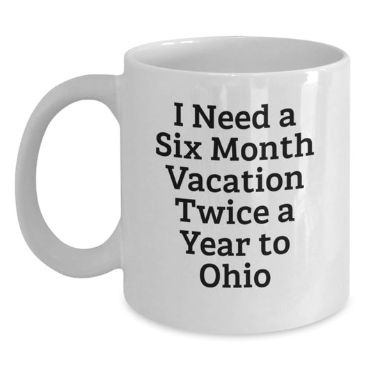 Funny Ohio Gifts for Men, Women, Friends, Coworkers, Family - 'I Need A Six Month Vacation Twice A Year To Ohio' White Coffee Mug, Graduation Unique Gifts from Ohio Enthusiasts - Main