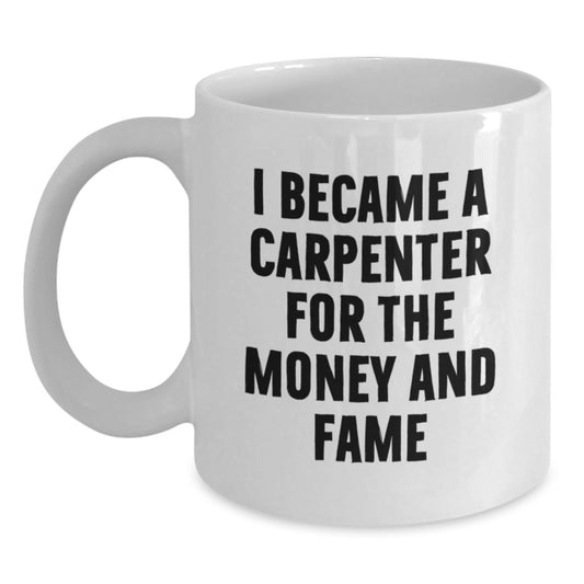 Funny Carpenter Gifts from Friends, Unique White Coffee Mugs for Birthday, I Became A Carpenter For The Money And Fame - Main