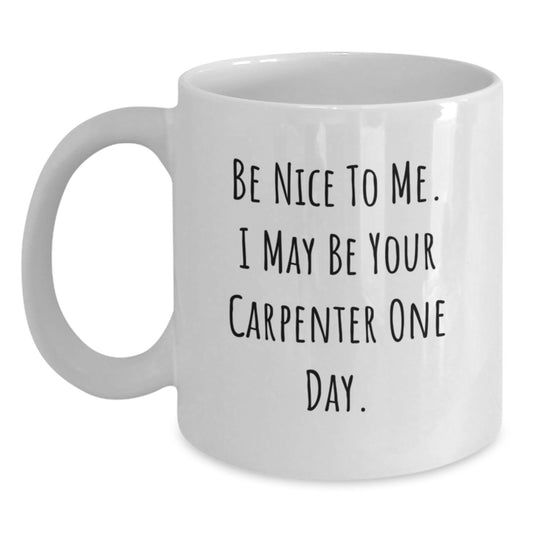 Funny Carpenter Gifts from Friends - White Coffee Mug for Graduation - 'Be Nice To Me. I May Be Your Carpenter One Day.' - Main