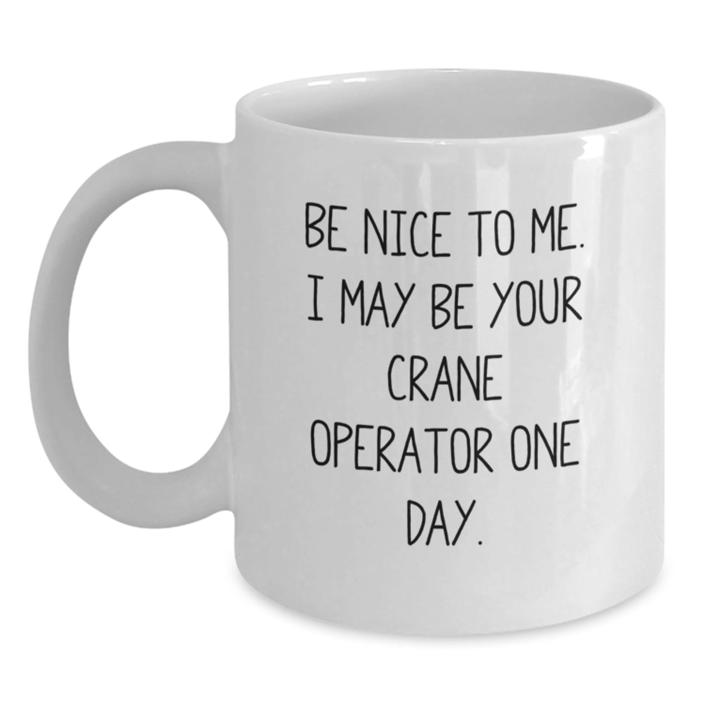 Funny Crane Operator Gifts - Be Nice To Me. I May Be Your Crane Operator One Day. - White Coffee Mug Gifts for Crane Operator - Main