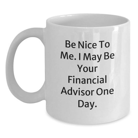 Funny Financial Advisor Quote Gifts from Friends to Colleagues White Coffee Mug, Be Nice to Me, I May Be Your Financial Advisor One Day, Birthday Unique Gifts for Financial Advisors - Main