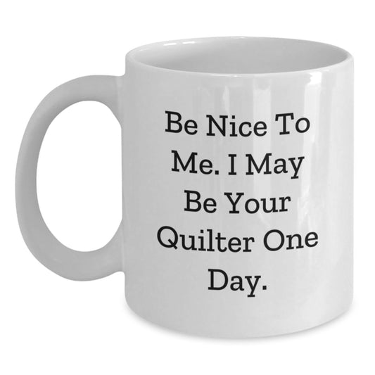 Quilter Gifts Funny White Coffee Mug 'Be Nice To Me' - Gifts from Friends for Quilter Birthday - Main