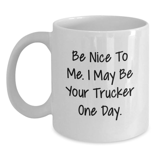 Funny Trucker Gifts from Family - Be Nice To Me. I May Be Your Trucker One Day. White Coffee Mug for Men - Unique Graduation Gift - Main