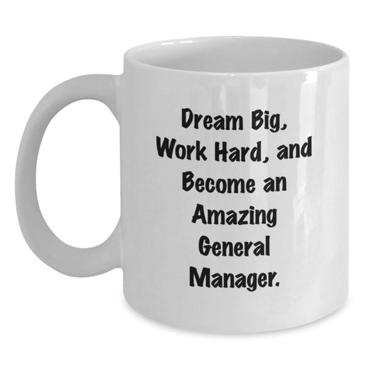 Funny General Manager Gifts from Friends for Birthday - White Coffee Mug, 'Dream Big, Work Hard, And Become An Amazing General Manager.' - Main