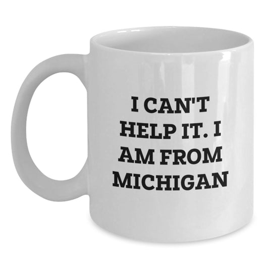 Funny Michigan Gifts - 'I Can't Help It. I Am From Michigan' White Coffee Mug for Birthday Unique Gifts from Friends to Family - Main