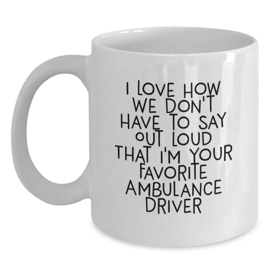Funny Ambulance Driver Gifts for Men, 'I Love How We Don't Have To Say Out Loud That I'm Your Favorite Ambulance Driver' White Coffee Mug, Gifts from Friends, Graduation Unique Gifts - Main