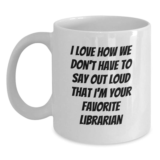 Funny Librarian Gifts for Her from Friends, White Coffee Mug with 'I Love How We Don't Have To Say Out Loud That I'm Your Favorite Librarian' Quote for Graduation - Main