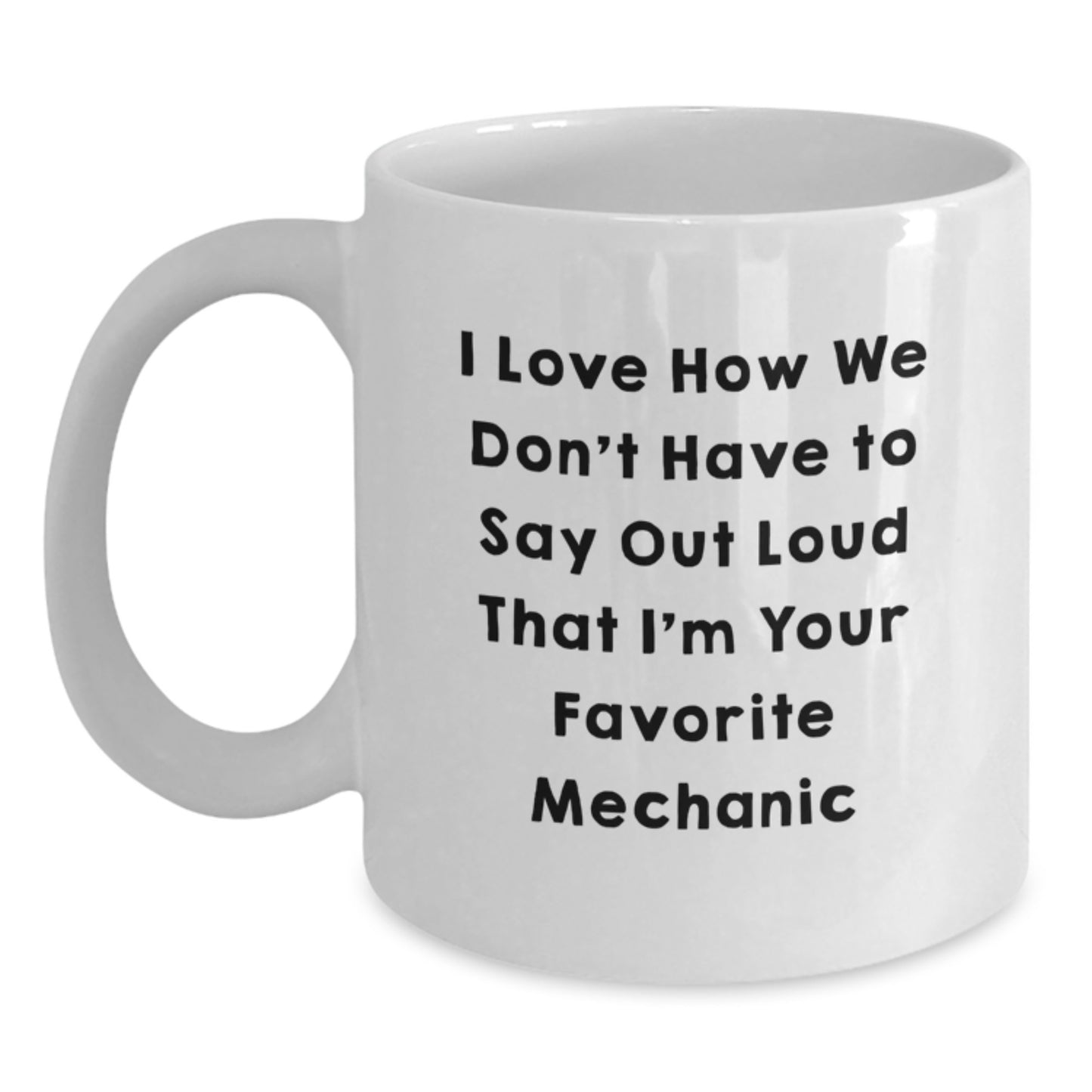 Funny Mechanic Gifts from Friends for Favorite Mechanic - White Coffee Mug, I Love How We Don't Have To Say Out Loud That I'm Your Favorite Mechanic - Main