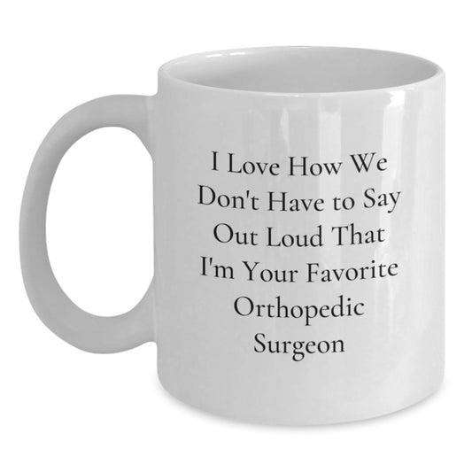 Orthopedic Surgeon Gifts from Friends, Funny White Coffee Mug for Him or Her, Graduation Unique Gifts, I Love How We Don't Have To Say Out Loud That I'm Your Favorite Orthopedic Surgeon - Main