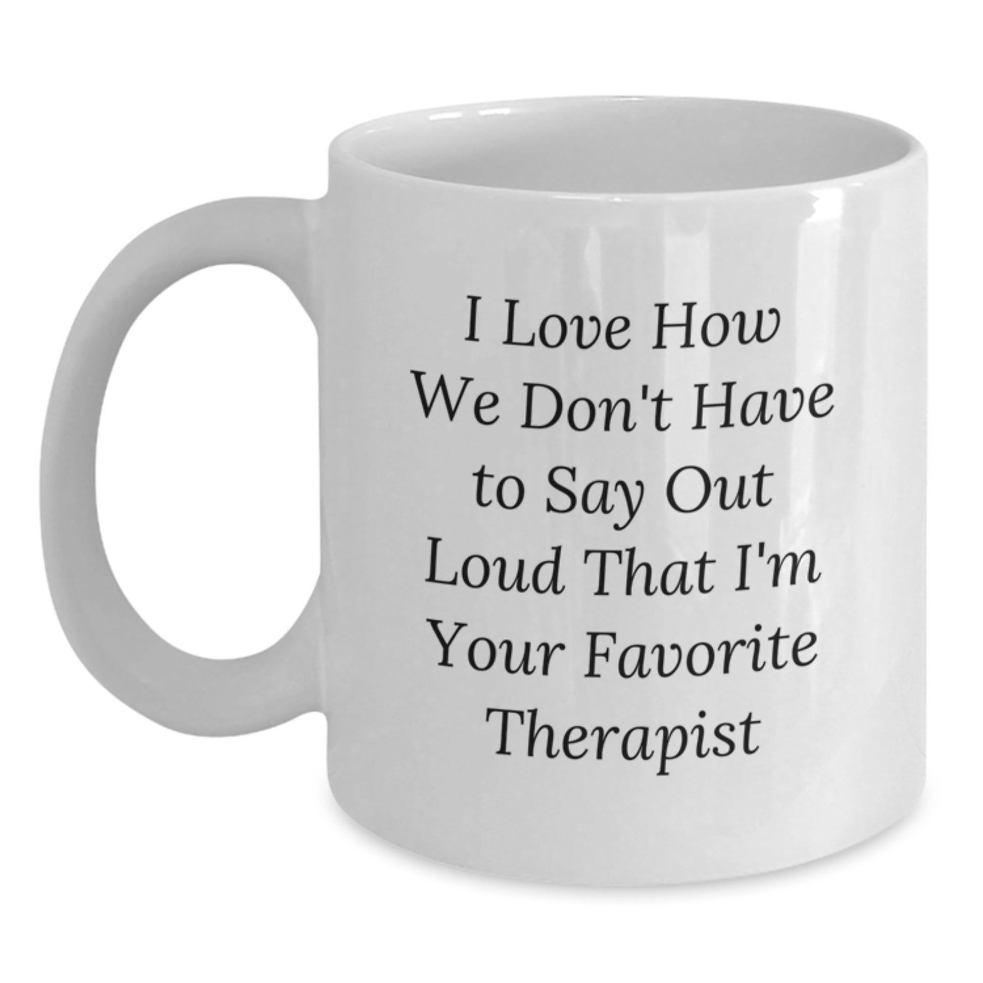 Funny Therapist Gifts from Friends, Family, or Coworkers - I Love How We Don't Have To Say Out Loud That I'm Your Favorite Therapist White Coffee Mug for Graduation - Main