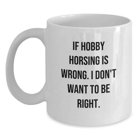 Hobby Horsing Wannabe's Funny Birthday Unique Gift, If Hobby Horsing Is Wrong. I Don't Want To Be Right., White Coffee Mug for Friends, Family, and Coworkers - Main