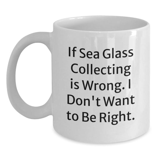 Funny Sea Glass Collecting Gifts, 'If Sea Glass Collecting Is Wrong. I Don't Want To Be Right.' White Coffee Mug for Birthday, Gifts from Friends, Gifts for Sea Glass Collecting Enthusiasts - Main