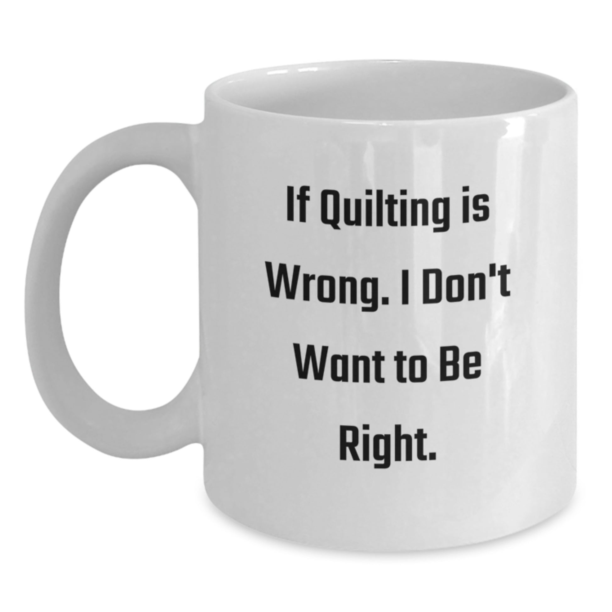 Quilting Humor White Coffee Mug, Funny Gifts from Friends for Quilting Enthusiasts, If Quilting Is Wrong. I Don't Want To Be Right., White Coffee Mugs for Birthday - Main