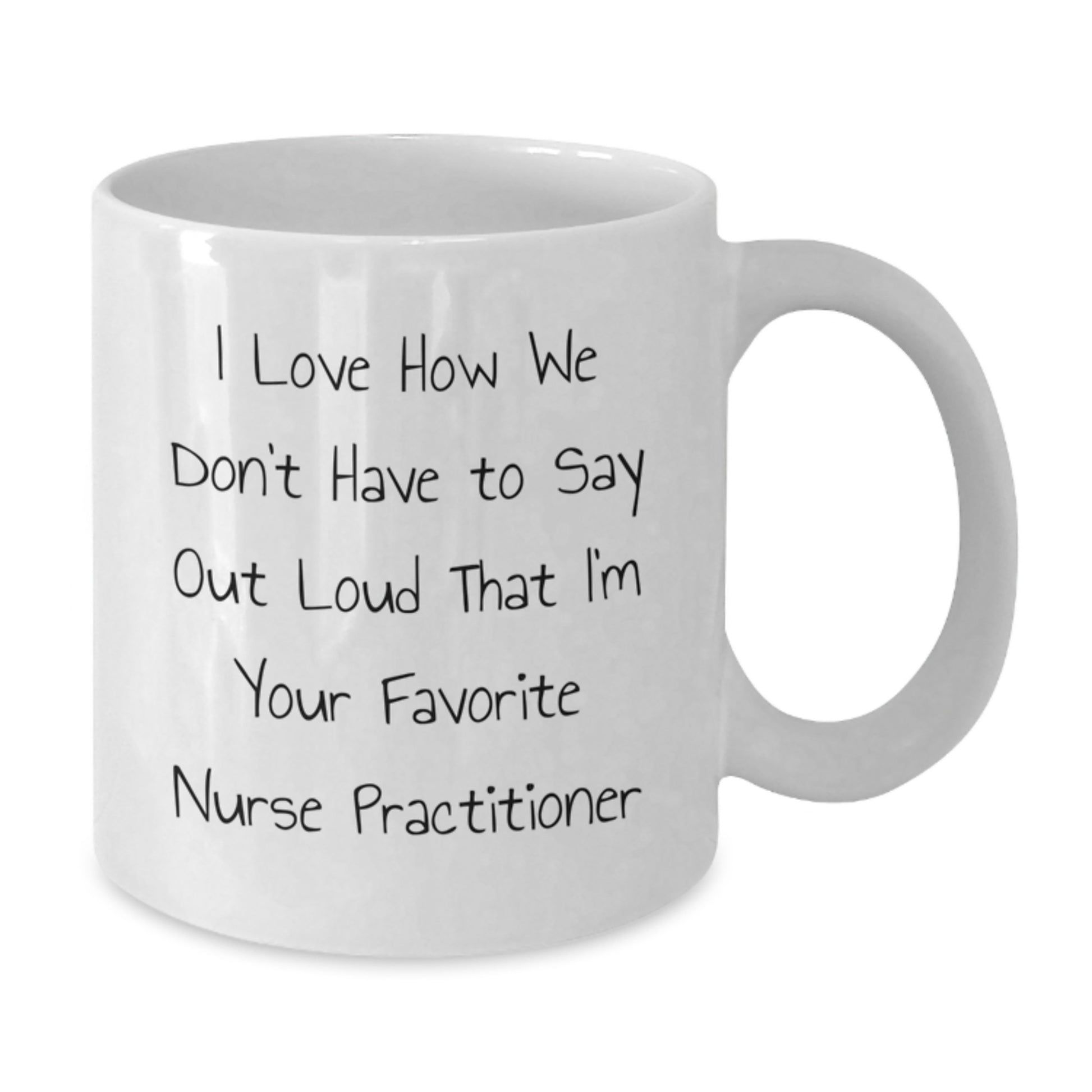 Funny Nurse Practitioner Gifts from Friends to Favorite Nurse Practitioner, I Love How We Don't Have To Say Out Loud That I'm Your Favorite Nurse Practitioner, White Coffee Mug for Graduation - Additional