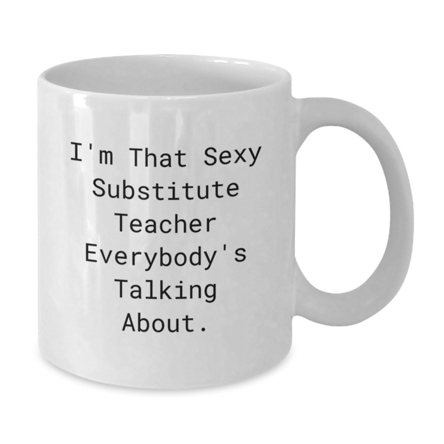 Funny Substitute Teacher Gifts from Friends for Graduation Unique White Coffee Mugs, 'I'm That Sexy Substitute Teacher Everybody's Talking About.' - Additional