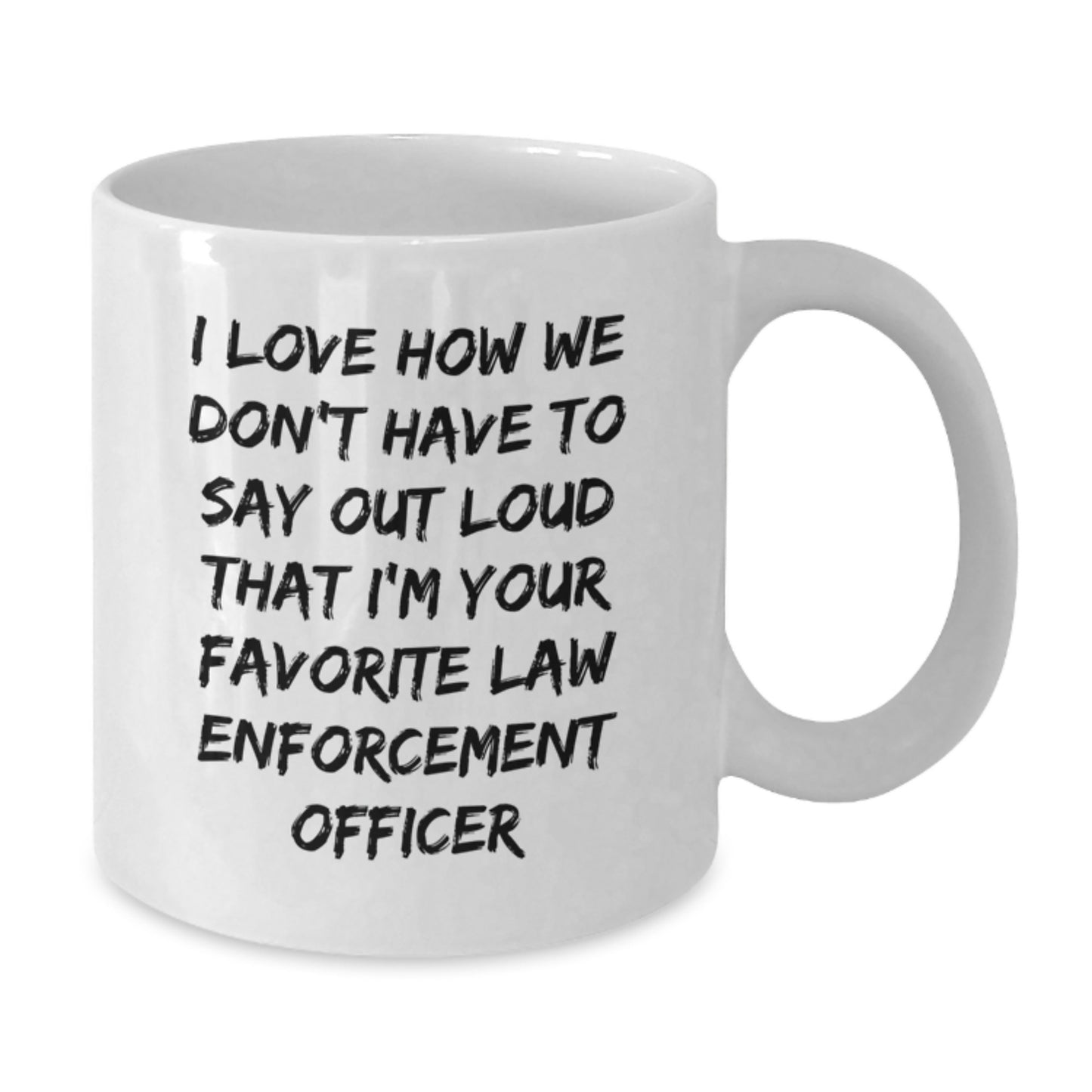 Funny Law Enforcement Officer Gifts, I Love How We Don't Have To Say Out Loud That I'm Your Favorite, White Coffee Mug for Graduation from Family, Friends, or Coworkers - Additional