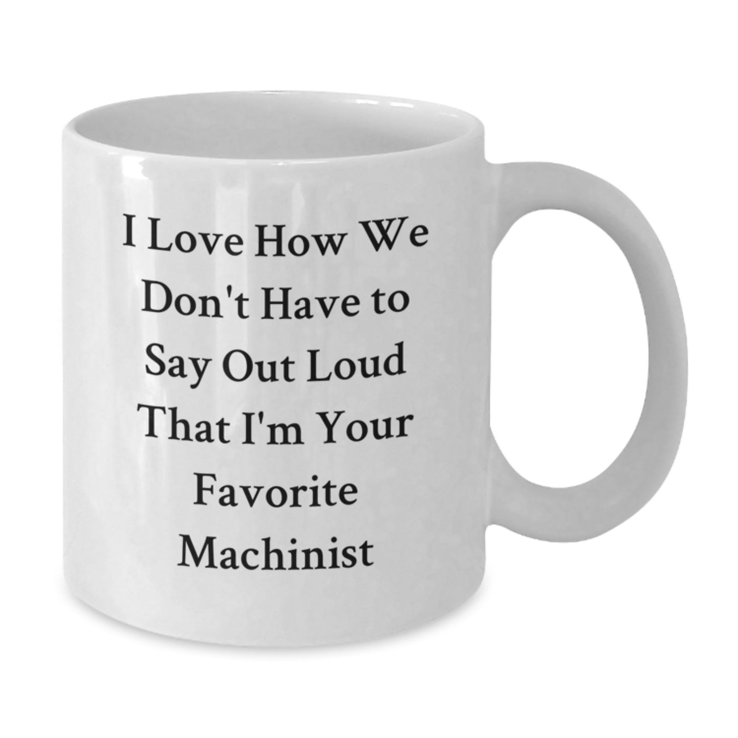 Funny Machinist Gifts from Friends - White Coffee Mug with 'I Love How We Don't Have To Say Out Loud That I'm Your Favorite Machinist' Quote, Best Birthday Unique Gifts for Machinist, Machinist Mug - Additional