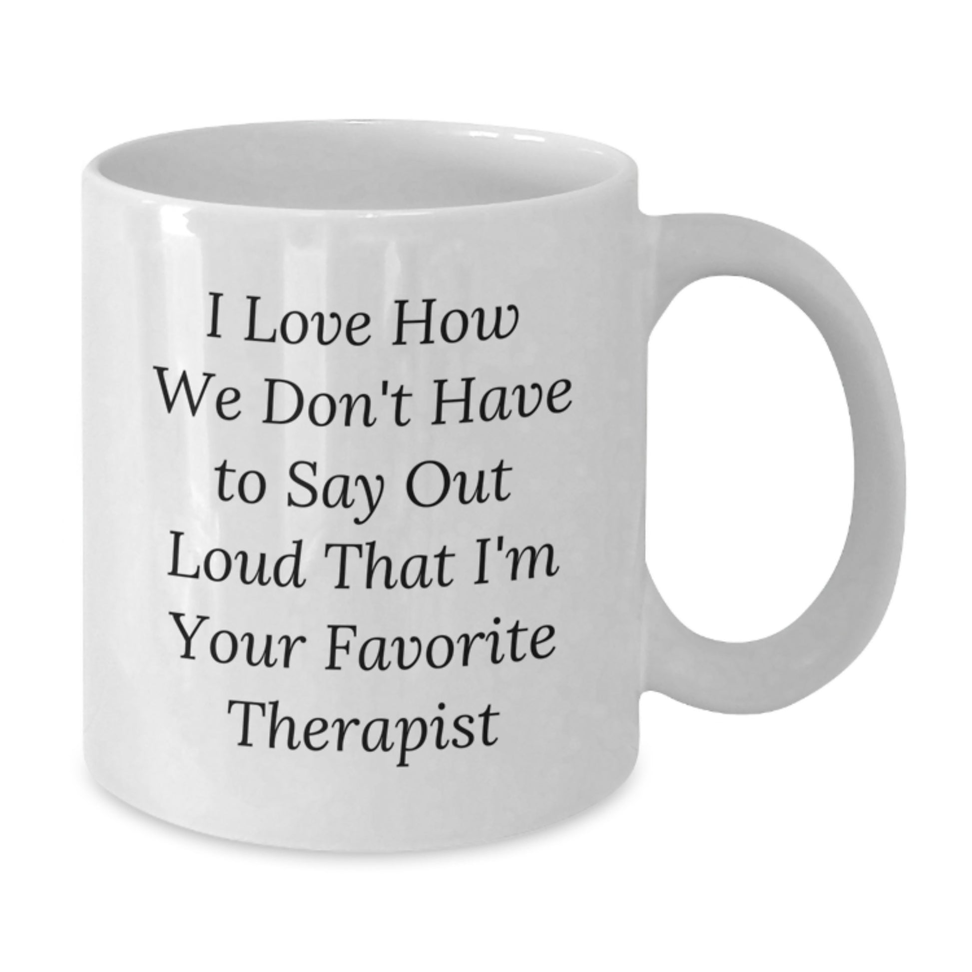 Funny Therapist Gifts from Friends, Family, or Coworkers - I Love How We Don't Have To Say Out Loud That I'm Your Favorite Therapist White Coffee Mug for Graduation - Additional