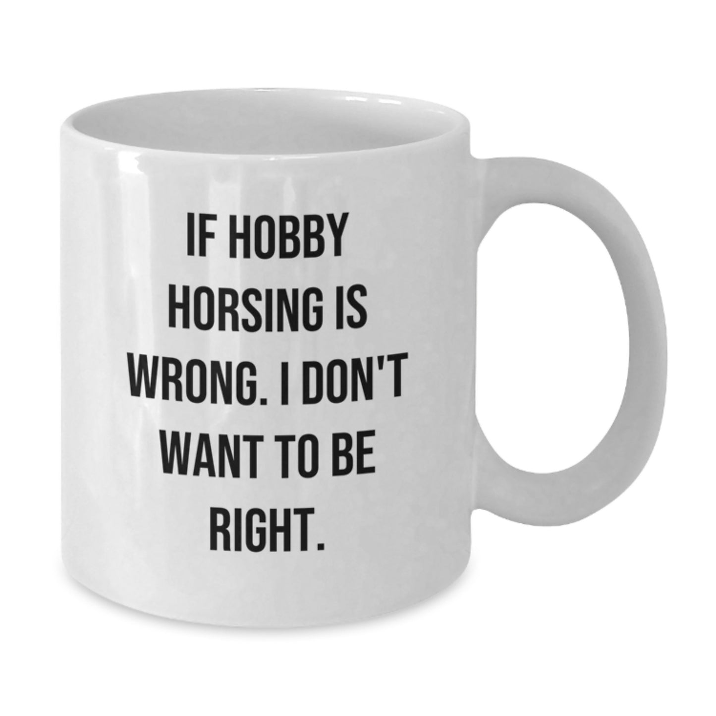 Hobby Horsing Wannabe's Funny Birthday Unique Gift, If Hobby Horsing Is Wrong. I Don't Want To Be Right., White Coffee Mug for Friends, Family, and Coworkers - Additional