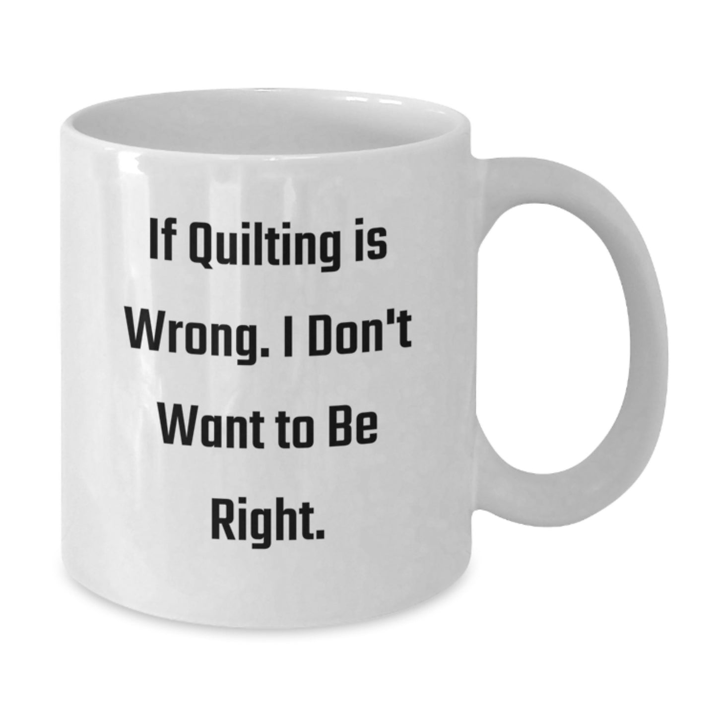 Quilting Humor White Coffee Mug, Funny Gifts from Friends for Quilting Enthusiasts, If Quilting Is Wrong. I Don't Want To Be Right., White Coffee Mugs for Birthday - Additional