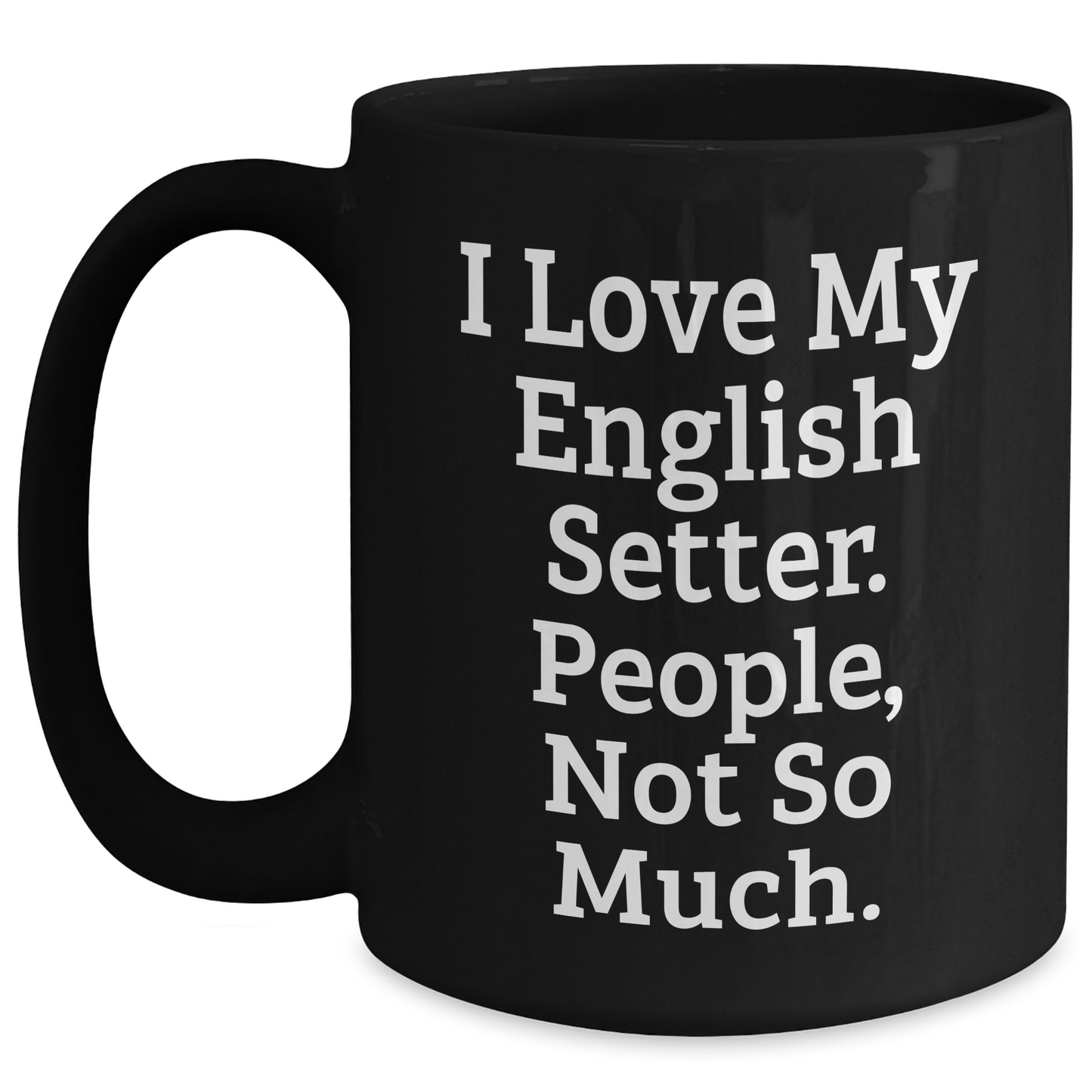 English Setter Dog Lovers' Funny Mug, Gifts from Friends and Family, Father's Day Unique Gifts for Him, I Love My English Setter. People, Not So Much. - Main
