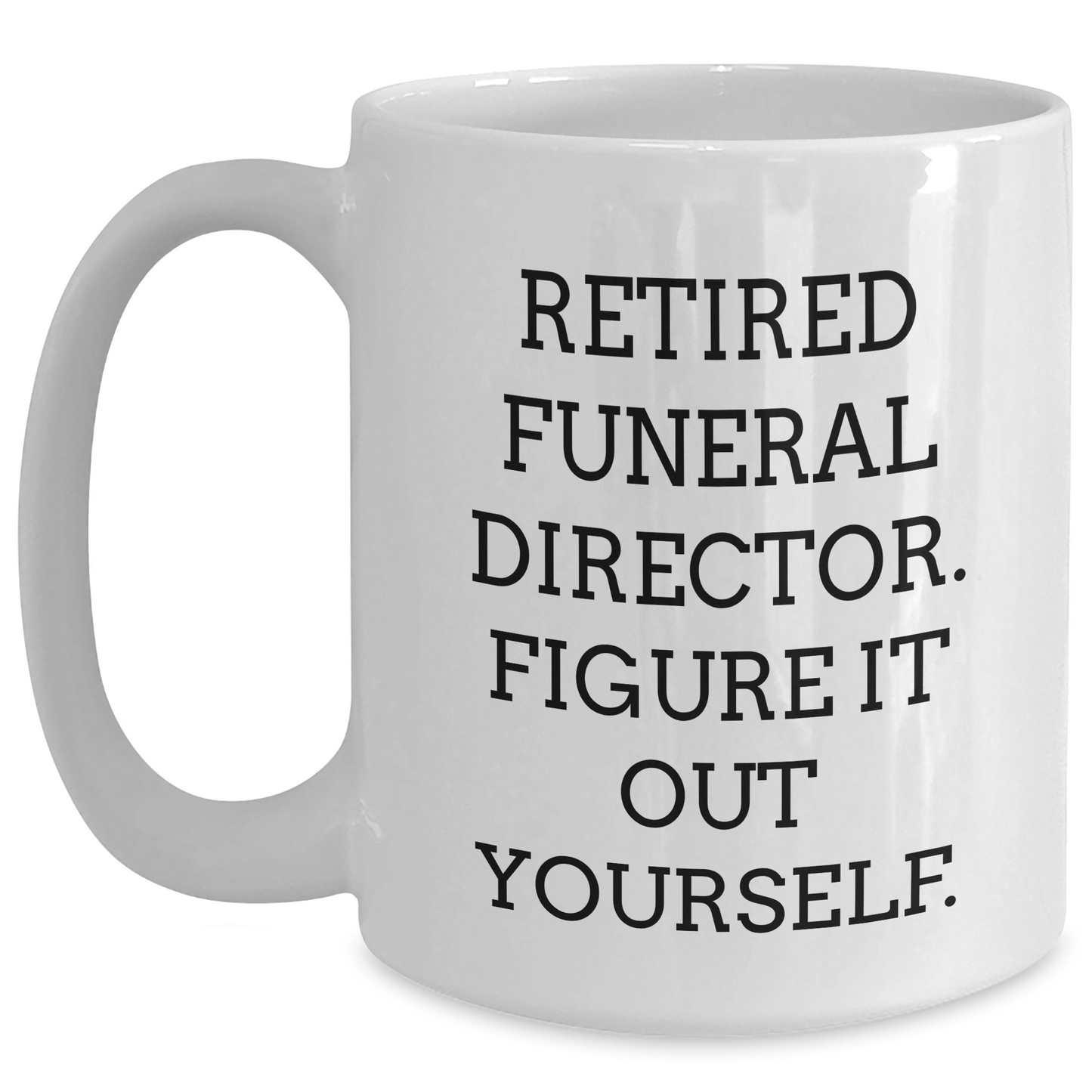 Funny Gifts from Friends for Funeral Directors - Graduation Unique Gifts - White Coffee Mug, 'Retired Funeral Director. Figure It Out Yourself.' - Main