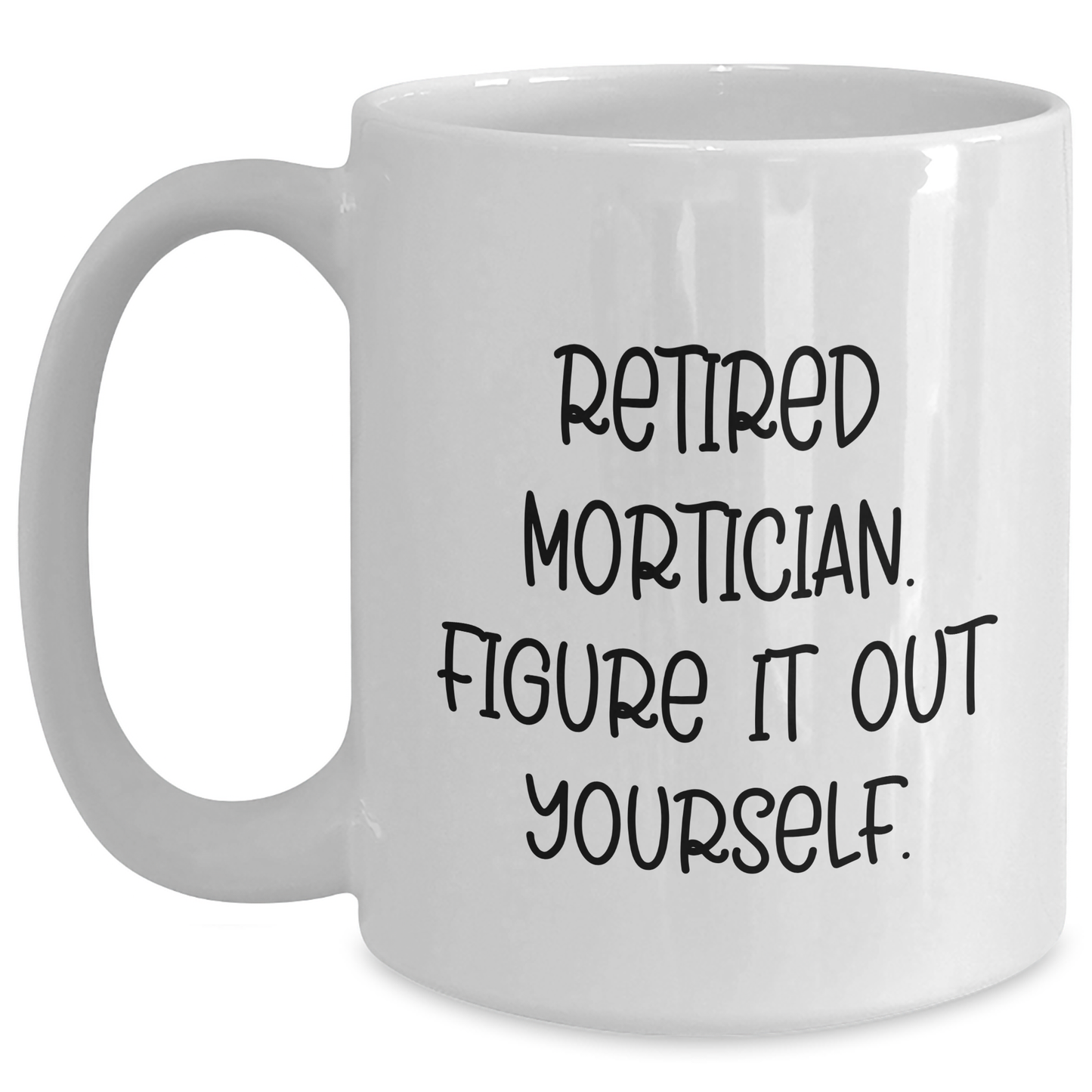 Gifts from Friends and Family to Mortician Graduates - Retired Mortician Figure It Out Yourself White Coffee Mug, 11oz or 15oz Capacity, Ceramic, Microwave and Dishwasher Safe - Main