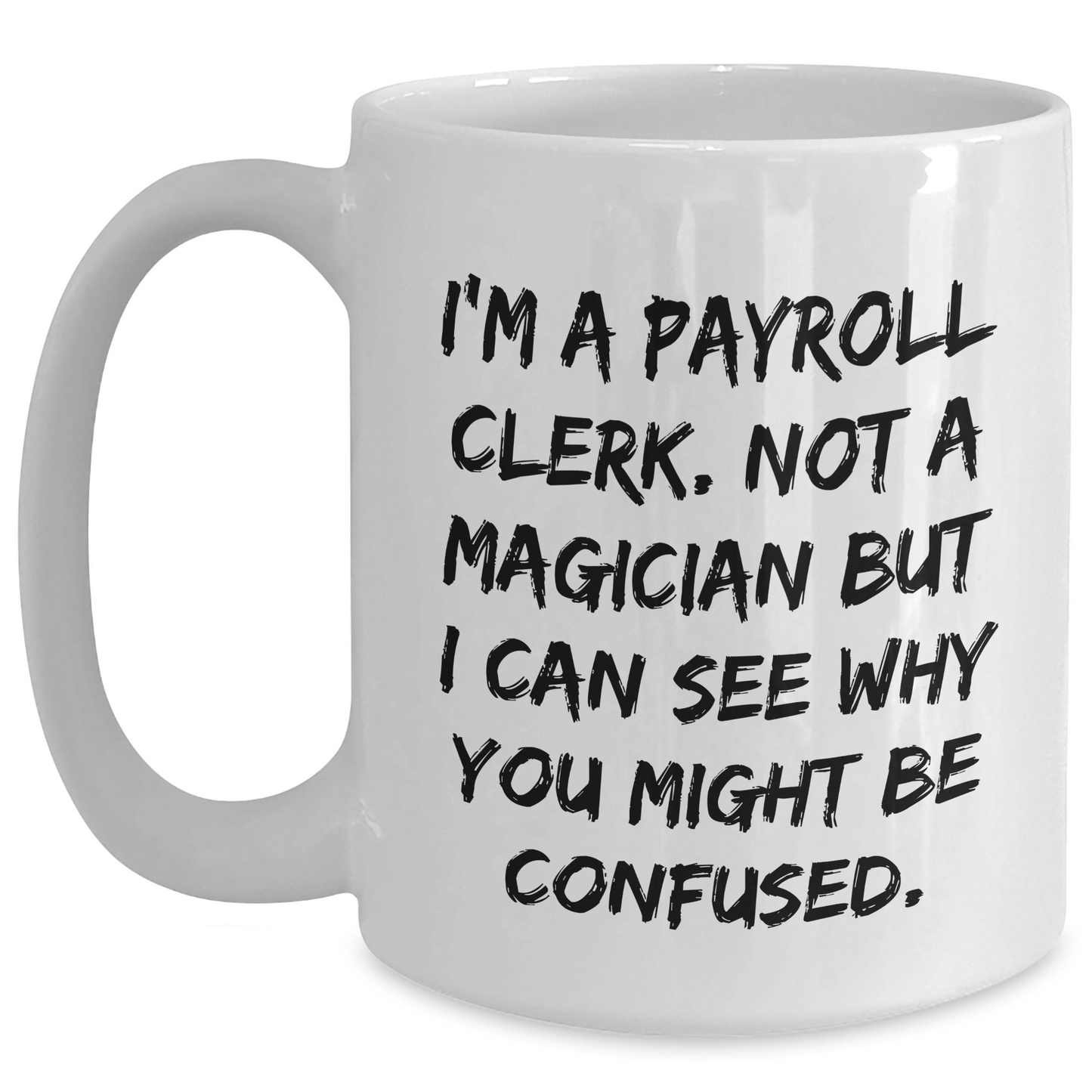 Funny Payroll Clerk Gifts, I'm A Payroll Clerk. Not A Magician But I Can See Why You Might Be Confused. White Coffee Mugs for Graduation from Friends - Main
