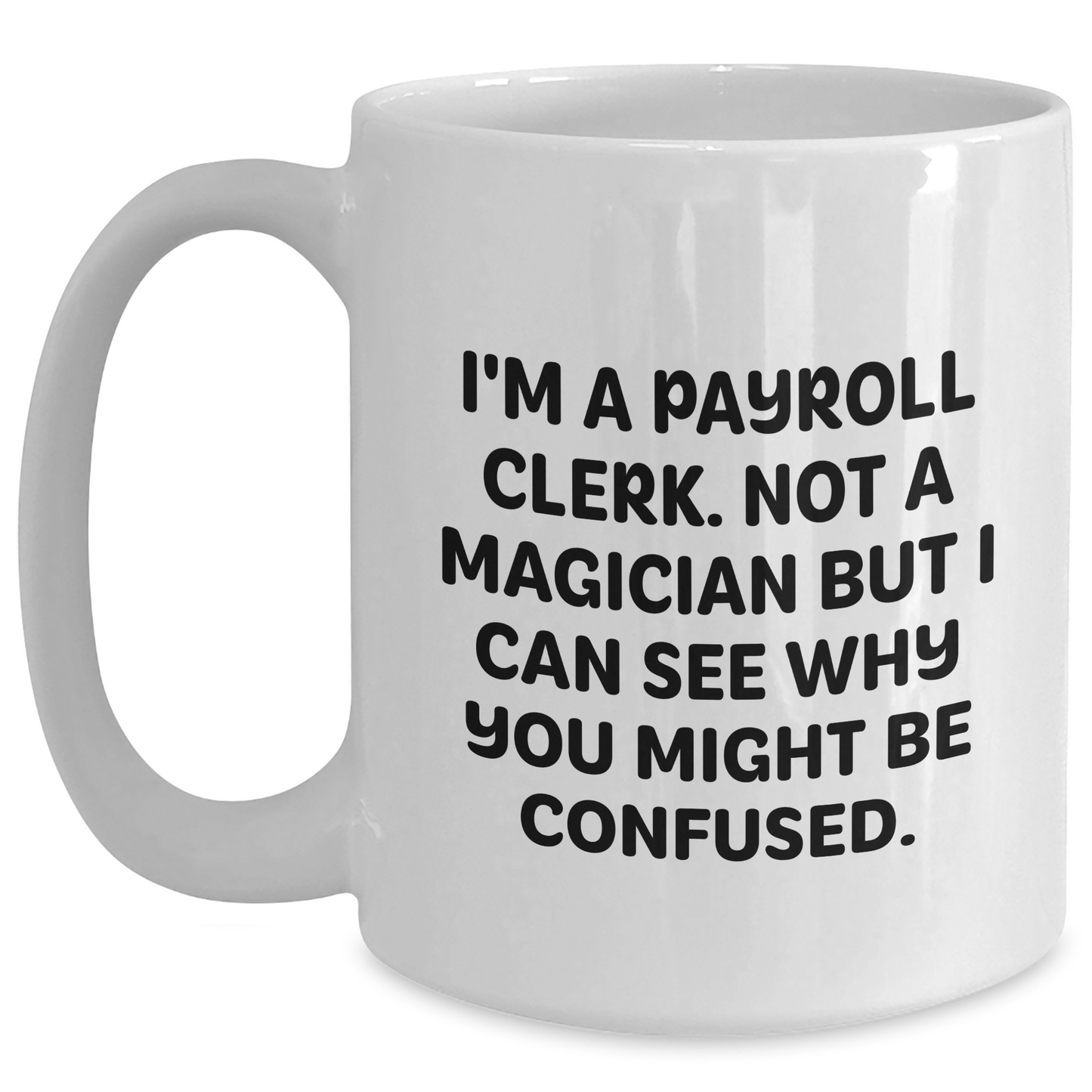 I'm A Payroll Clerk, Funny White Coffee Mug Gifts from Friends for Payroll Clerk Graduation, 'Not A Magician But I Can See Why You Might Be Confused', 11oz or 15oz Capacity - Main