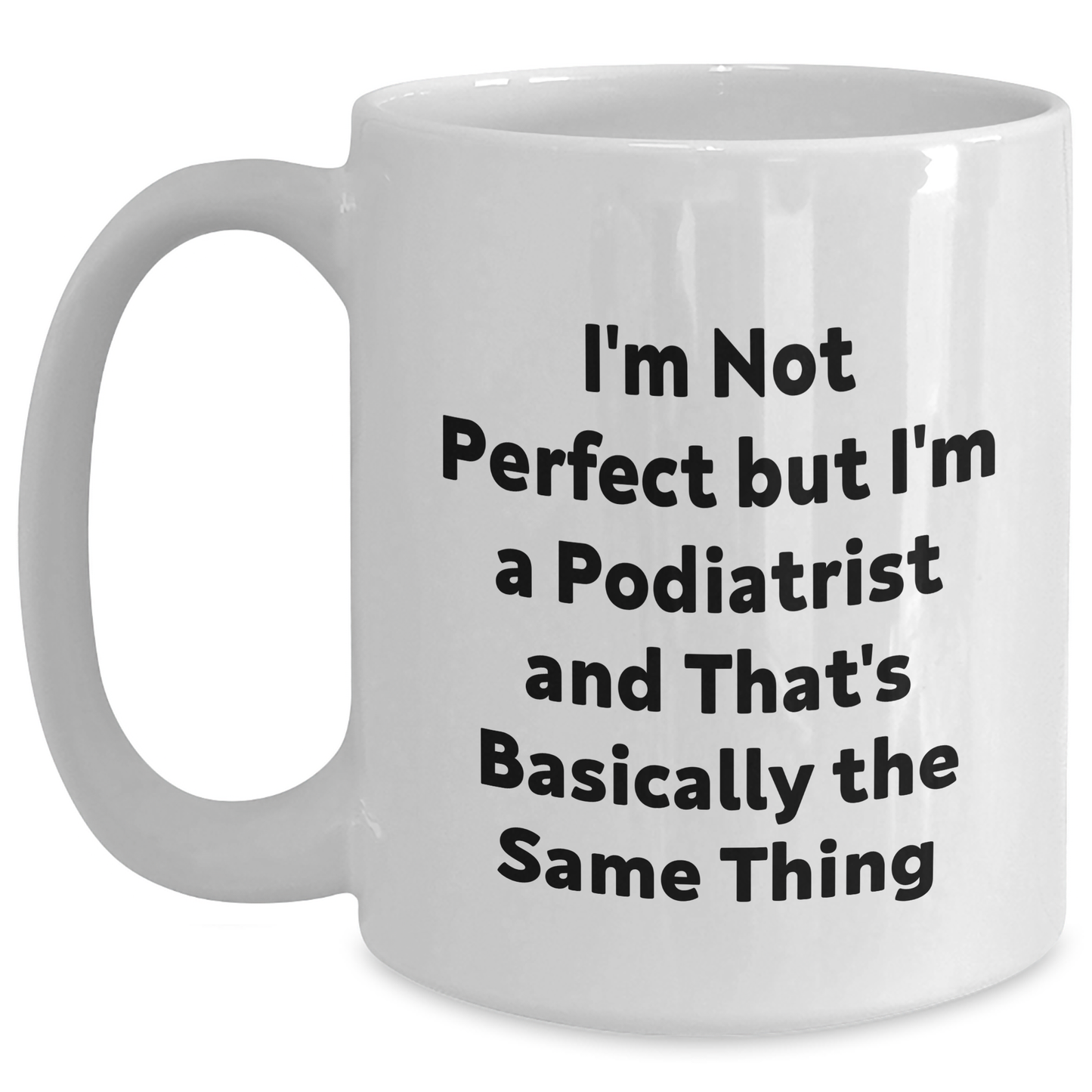 Funny Podiatrist Gifts from Friends, Unique White Coffee Mug for Graduation Celebration - 'I'm Not Perfect But I'm A Podiatrist And That's Basically The Same Thing' - Main