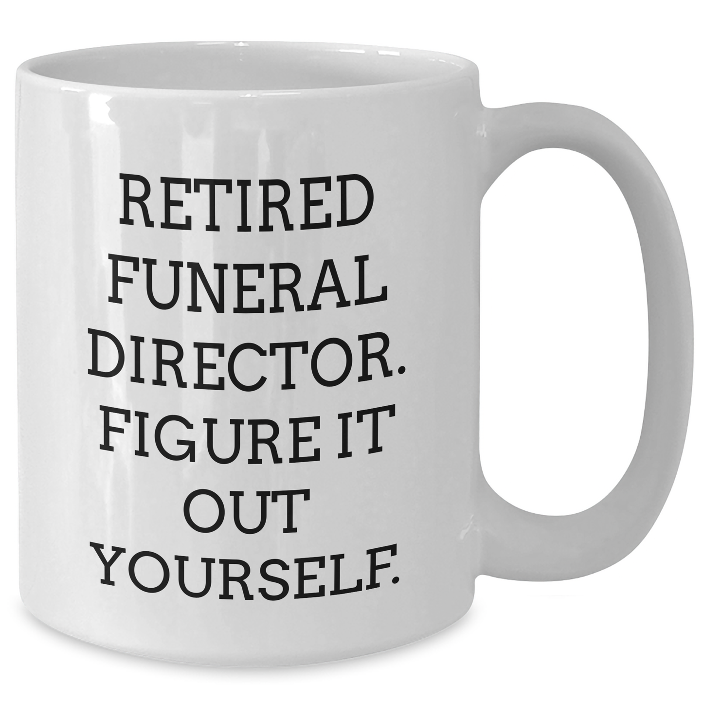 Funny Gifts from Friends for Funeral Directors - Graduation Unique Gifts - White Coffee Mug, 'Retired Funeral Director. Figure It Out Yourself.' - Additional