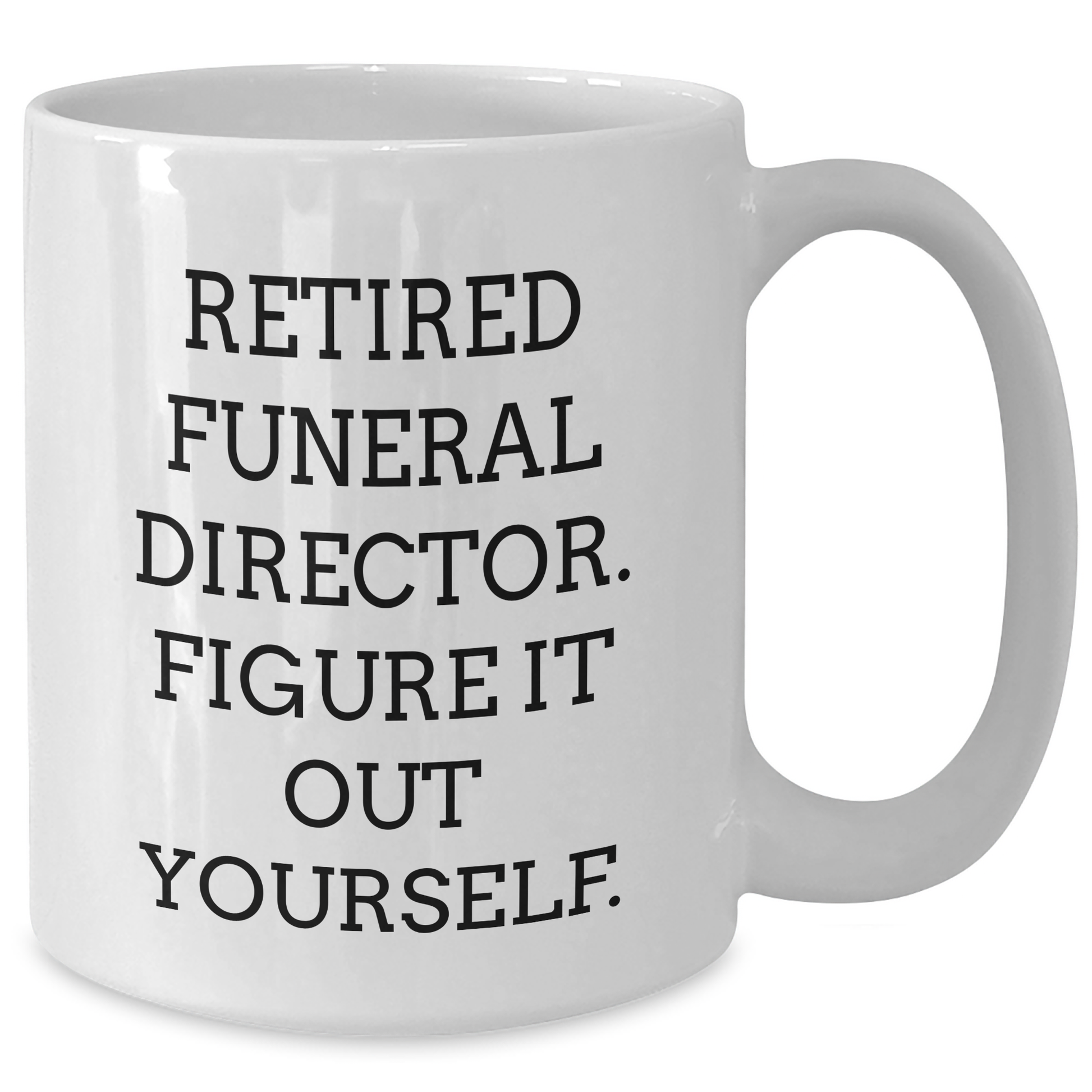 Funny Gifts from Friends for Funeral Directors - Graduation Unique Gifts - White Coffee Mug, 'Retired Funeral Director. Figure It Out Yourself.' - Additional