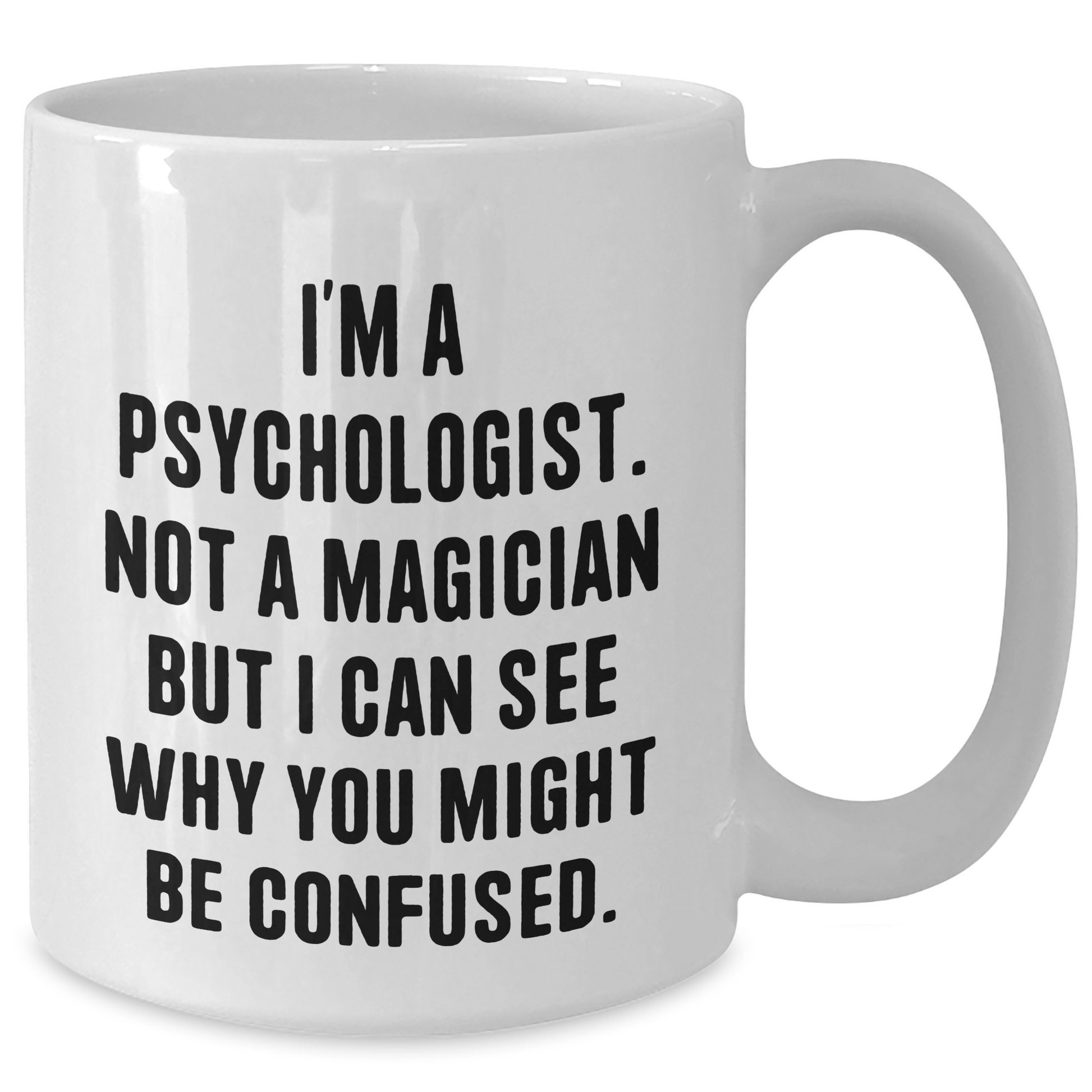 Psychologist Humor White Coffee Mugs Gifts from Family, Friends, or Coworkers for Graduation Day - I'm A Psychologist. Not A Magician But I Can See Why You Might Be Confused. - Additional