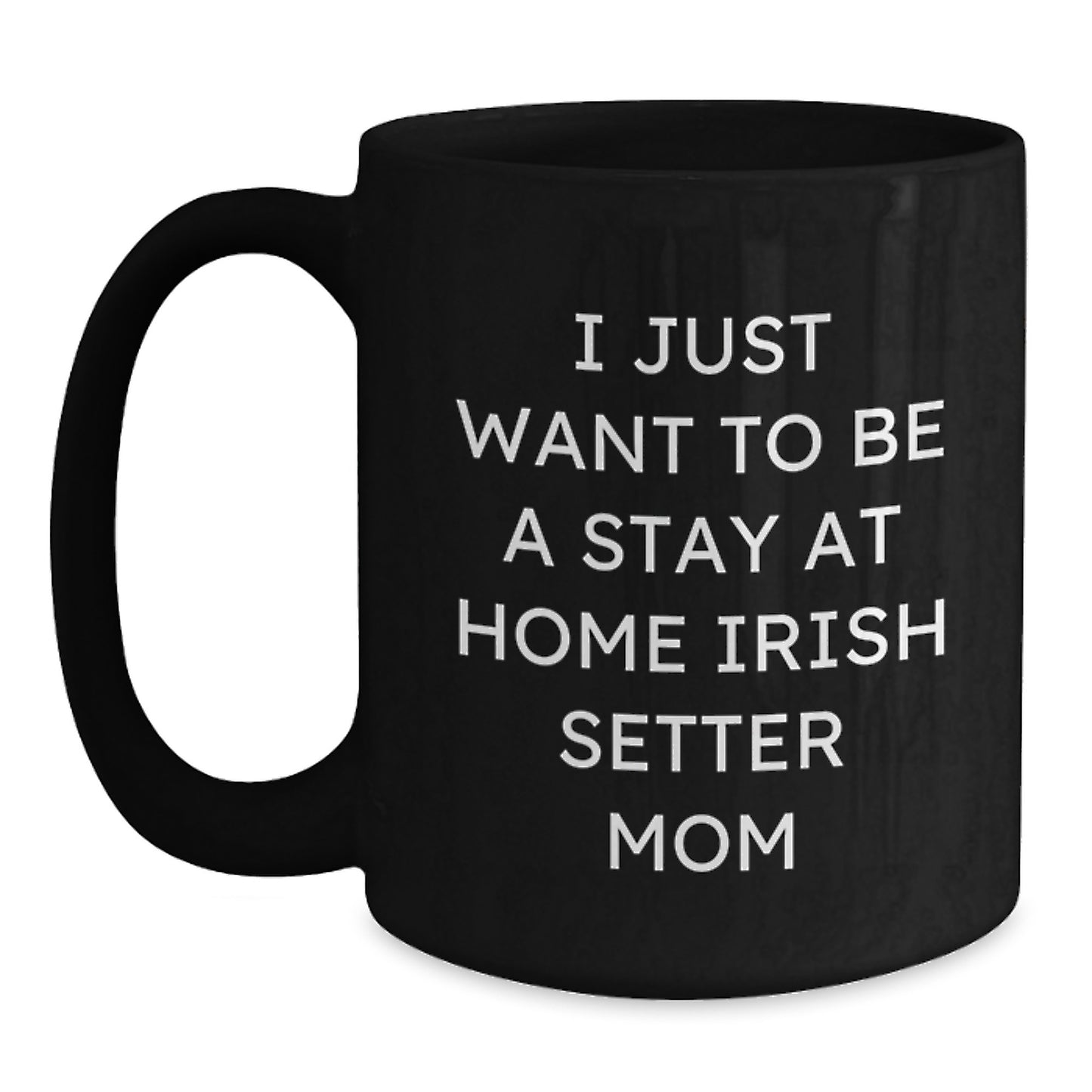 Irish Setter Dog Mom Funny Birthday Unique Gifts, 'I Just Want To Be A Stay At Home Irish Setter Mom' Quote on Black Coffee Mug, Gifts from Mom to Irish Setter Dog Lover - Main