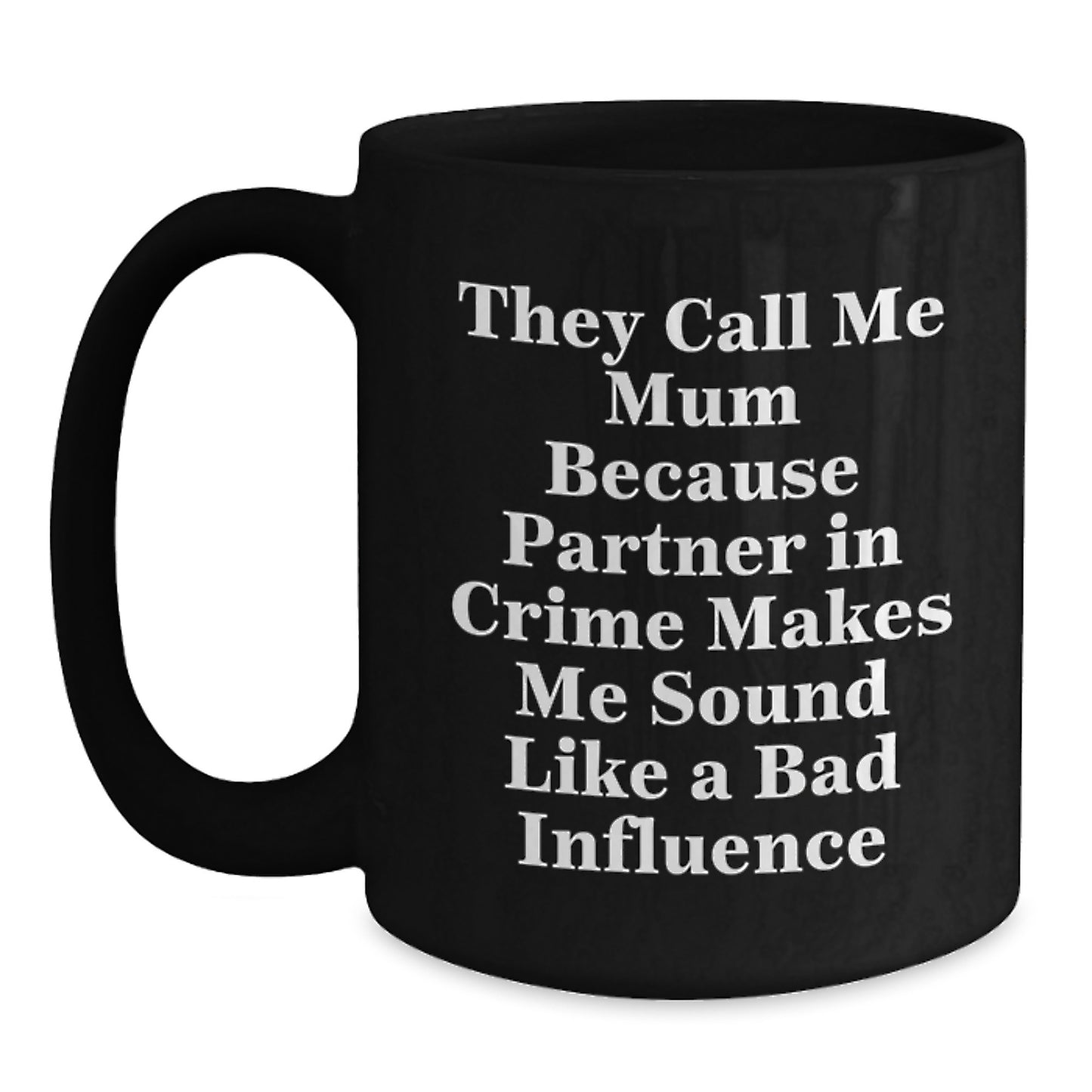 Funny Mum Gifts from Friends for Birthday - 'They Call Me Mum Because Partner In Crime Makes Me Sound Like A Bad Influence' Black Coffee Mug - Main
